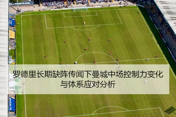 罗德里长期缺阵传闻下曼城中场控制力变化与体系应对分析