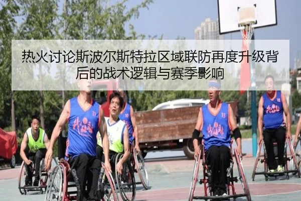 热火讨论斯波尔斯特拉区域联防再度升级背后的战术逻辑与赛季影响